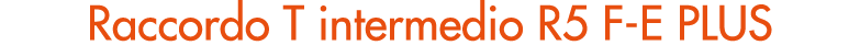 Raccordo T intermedio R5 F E PLUS