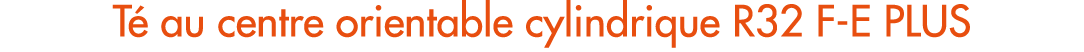 T au centre orientable cylindrique R32 F E PLUS