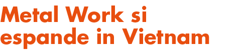 Metal Work si espande in Vietnam